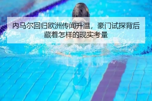 内马尔回归欧洲传闻升温，豪门试探背后藏着怎样的现实考量 | aiyouxi